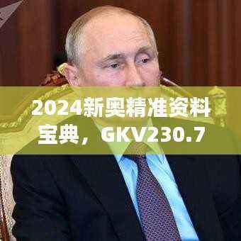 2024新奥精准资料宝典，GKV230.78详解版免费获取