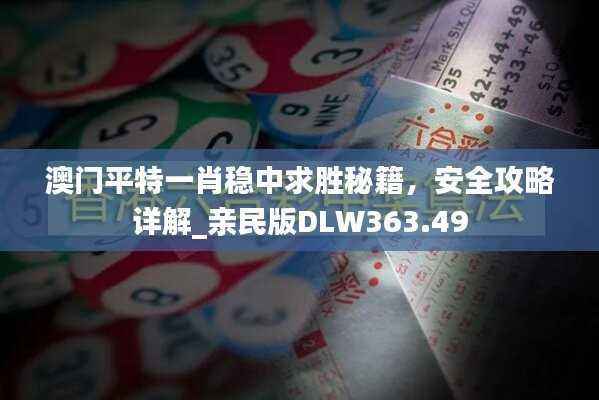 澳门平特一肖稳中求胜秘籍，安全攻略详解_亲民版DLW363.49
