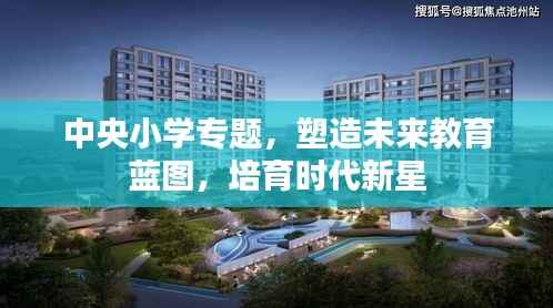 中央小学专题，塑造未来教育蓝图，培育时代新星