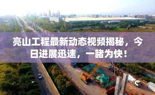 亮山工程最新动态视频揭秘,今日进展迅速,一睹为快!