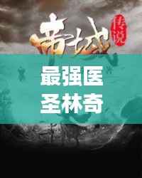 最强医圣林奇，独家传奇小说揭秘！