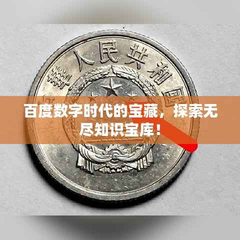 百度数字时代的宝藏，探索无尽知识宝库！