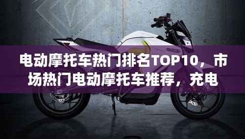 电动摩托车热门排名TOP10，市场热门电动摩托车推荐，充电摩托选购指南！