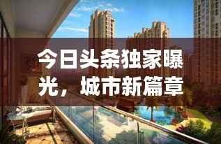 今日头条独家曝光，城市新篇章之最新楼盘美图展示