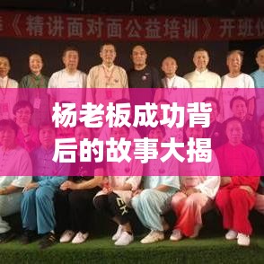 杨老板成功背后的故事大揭秘,专题深度解读成功之路