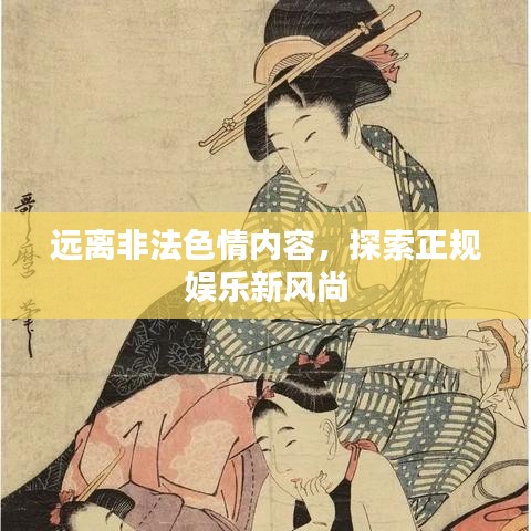 远离非法色情内容，探索正规娱乐新风尚