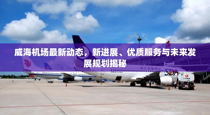 威海机场最新动态，新进展、优质服务与未来发展规划揭秘