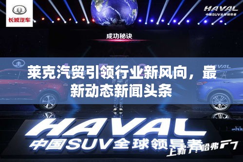 莱克汽贸引领行业新风向，最新动态新闻头条